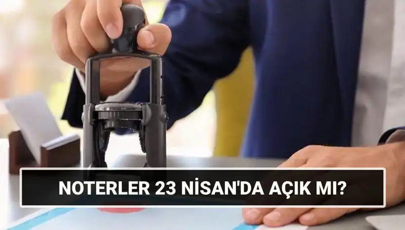 23 Nisan’da Noterler Açık mı? Tatil Planlarınızı Etkileyecek Cevap Burada!