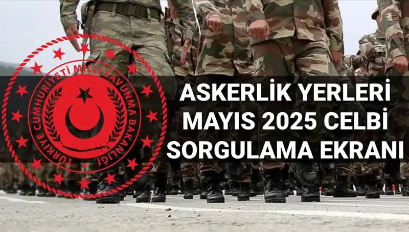 Mayıs Celbi Askerlik Yerleri Sorgulama Sonuçları Açıklandı: Ne Zaman Askere Gideceksiniz?